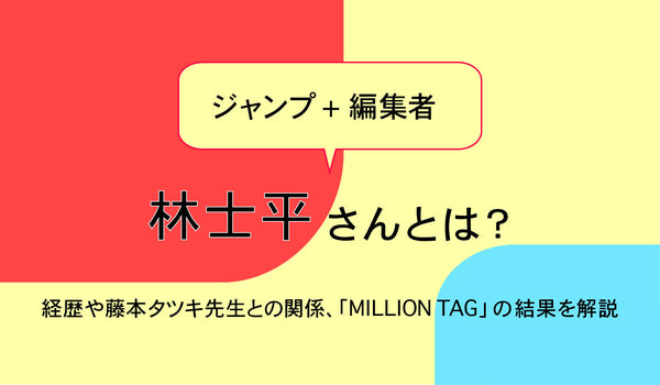 ジャンプ+編集者・林士平（りんしへい）さんとは？ 経歴や藤本タツキ先生との関係、「MILLION TAG」の結果を解説
