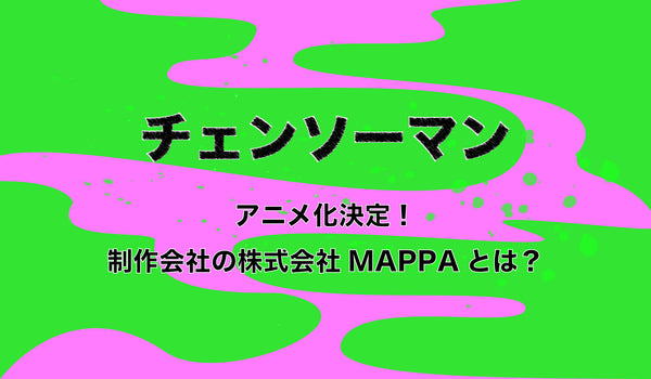 「チェンソーマン」アニメ化決定！制作会社の株式会社MAPPA（マッパ）とは？