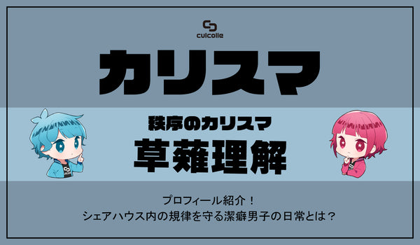『カリスマ』秩序のカリスマ・草薙理解（くさなぎりかい）プロフィール紹介！｜シェアハウス内の規律を守る潔癖男子の日常とは？