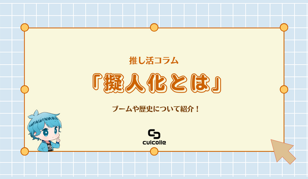 【推し活コラム】擬人化とは？ブームや歴史についてご紹介！